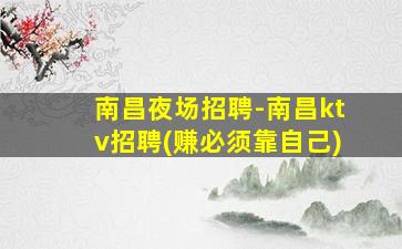 南昌夜场招聘-南昌ktv招聘(赚必须靠自己)